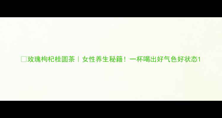 图片 🌸玫瑰枸杞桂圆茶｜女性养生秘籍！一杯喝出好气色好状态1