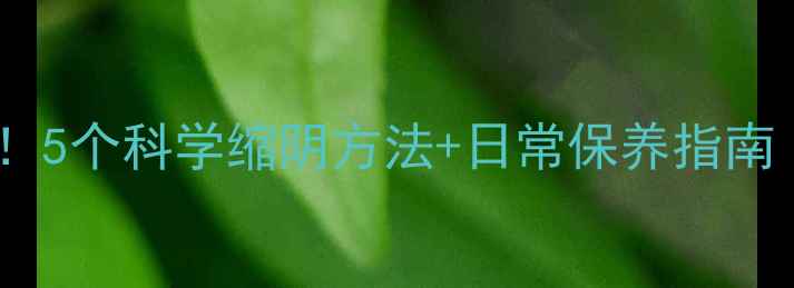 图片 🌸私处紧致有妙招！5个科学缩阴方法+日常保养指南（附真实案例）🌸1