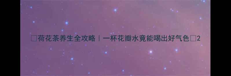 图片 🌸荷花茶养生全攻略｜一杯花瓣水竟能喝出好气色✨2