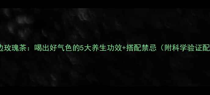图片 🌸金边玫瑰茶：喝出好气色的5大养生功效+搭配禁忌（附科学验证配方）2