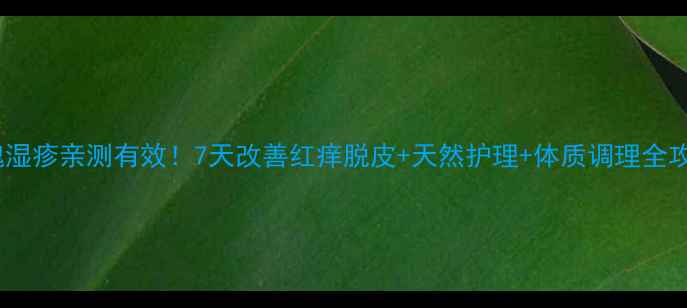 图片 🌹玫瑰湿疹亲测有效！7天改善红痒脱皮+天然护理+体质调理全攻略✨2
