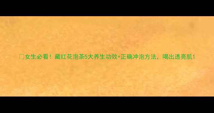图片 🌺女生必看！藏红花泡茶5大养生功效+正确冲泡方法，喝出透亮肌1