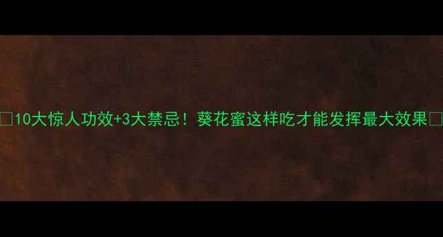 图片 🌻10大惊人功效+3大禁忌！葵花蜜这样吃才能发挥最大效果🌻