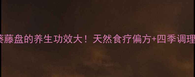图片 🌻向日葵藤盘的养生功效大！天然食疗偏方+四季调理指南🌻2