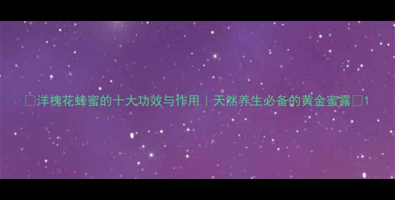 图片 🌼洋槐花蜂蜜的十大功效与作用｜天然养生必备的黄金蜜露✨1