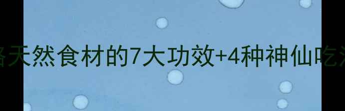图片 🌼满天星养生全攻略天然食材的7大功效+4种神仙吃法，美容养颜必看！