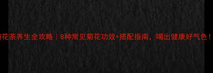 图片 🌼菊花茶养生全攻略｜8种常见菊花功效+搭配指南，喝出健康好气色！🍵2