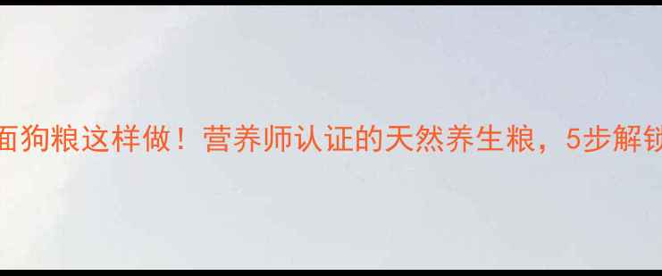 图片 🌾科学配方玉米面狗粮这样做！营养师认证的天然养生粮，5步解锁狗狗健康密码🐾