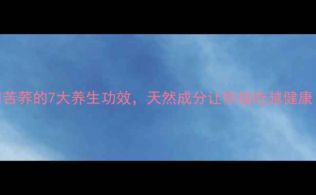 图片 🌾苦荞的7大养生功效，天然成分让你越吃越健康！