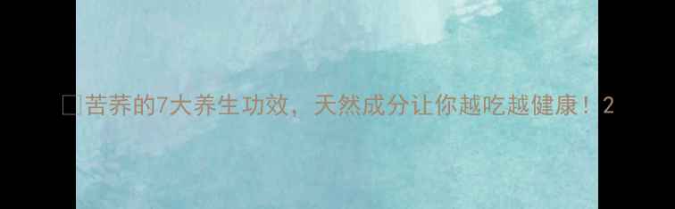 图片 🌾苦荞的7大养生功效，天然成分让你越吃越健康！2