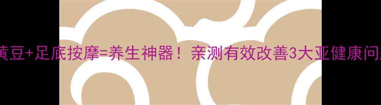 图片 🌾黄豆+足底按摩=养生神器！亲测有效改善3大亚健康问题2
