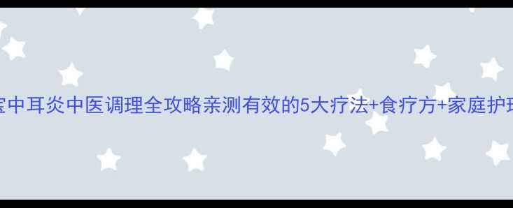图片 🌿0-3岁宝宝中耳炎中医调理全攻略亲测有效的5大疗法+食疗方+家庭护理指南👶💊2