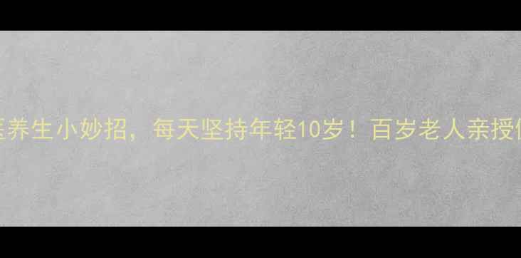 图片 🌿10个中医养生小妙招，每天坚持年轻10岁！百岁老人亲授健康秘诀🌿