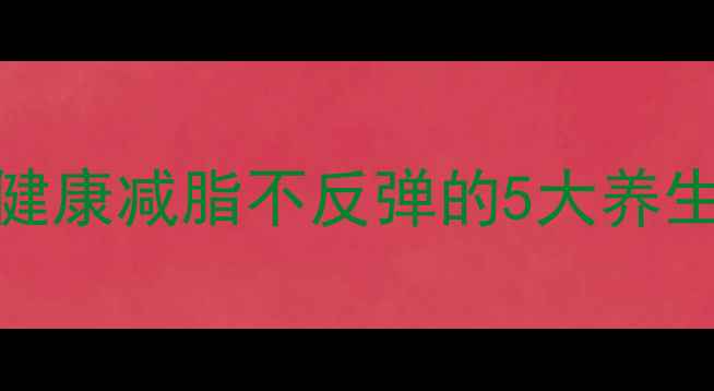 图片 🌿28天体质调理计划｜健康减脂不反弹的5大养生秘诀（附体质自测表）