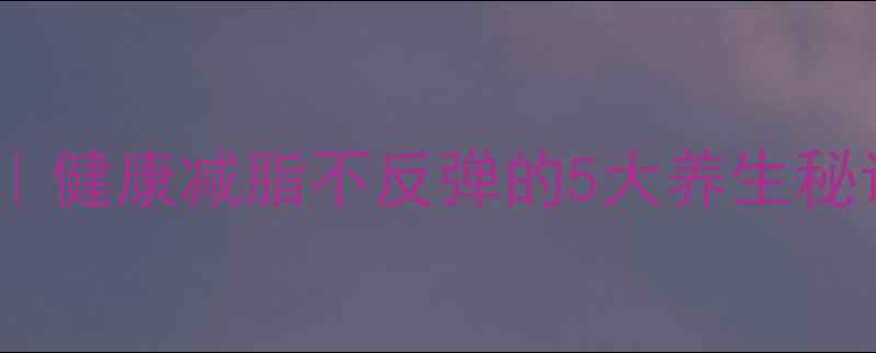 图片 🌿28天体质调理计划｜健康减脂不反弹的5大养生秘诀（附体质自测表）1