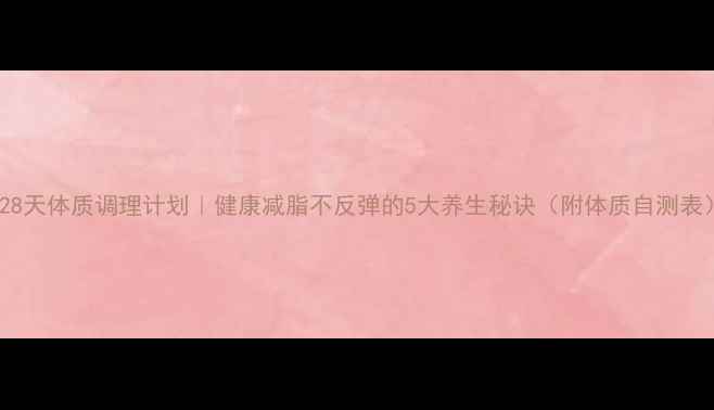 图片 🌿28天体质调理计划｜健康减脂不反弹的5大养生秘诀（附体质自测表）2