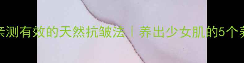 图片 🌿30+姐姐亲测有效的天然抗皱法｜养出少女肌的5个养生小技巧2
