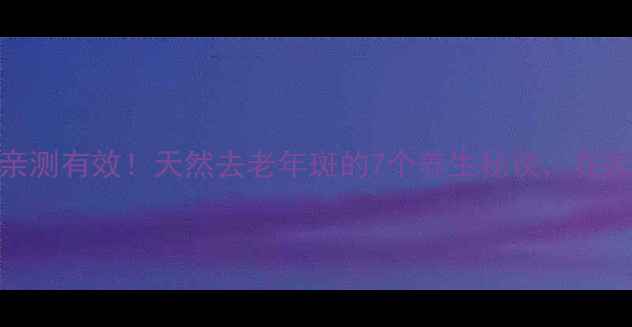 图片 🌿30+姐姐亲测有效！天然去老年斑的7个养生秘诀，在家就能做～2