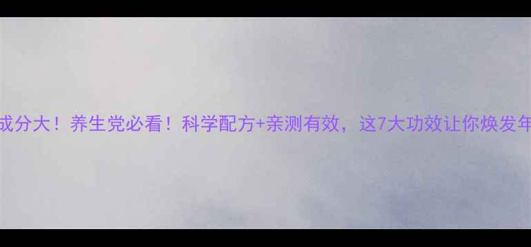 图片 🌿37药片成分大！养生党必看！科学配方+亲测有效，这7大功效让你焕发年轻活力🌿