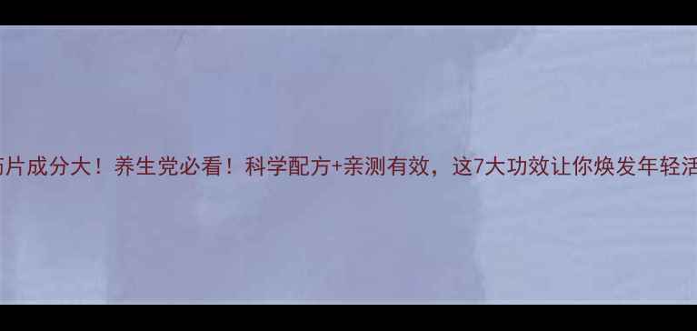 图片 🌿37药片成分大！养生党必看！科学配方+亲测有效，这7大功效让你焕发年轻活力🌿1