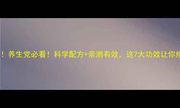 图片 🌿37药片成分大！养生党必看！科学配方+亲测有效，这7大功效让你焕发年轻活力🌿2