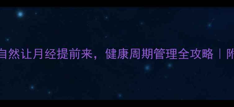 图片 🌿3周调理法：自然让月经提前来，健康周期管理全攻略｜附食谱+穴位按摩