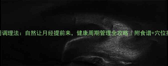 图片 🌿3周调理法：自然让月经提前来，健康周期管理全攻略｜附食谱+穴位按摩2