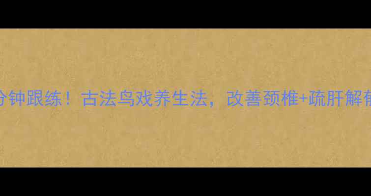 图片 🌿5分钟跟练！古法鸟戏养生法，改善颈椎+疏肝解郁🐦2