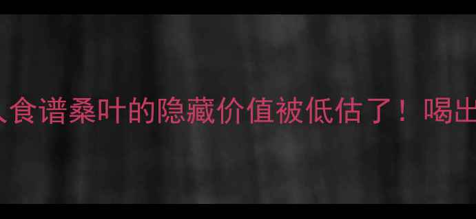 图片 🌿5大养生功效+3种懒人食谱桑叶的隐藏价值被低估了！喝出好气色+控糖党必看🍵2