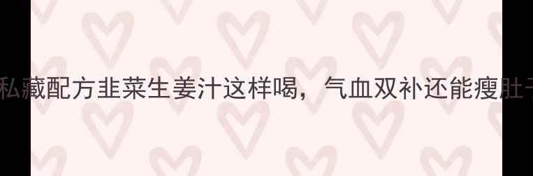 图片 🌿5大养生功效+私藏配方韭菜生姜汁这样喝，气血双补还能瘦肚子！附懒人做法2