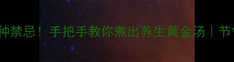 图片 🌿5大功效+3种禁忌！手把手教你煮出养生黄金汤｜节气食疗必看🍲