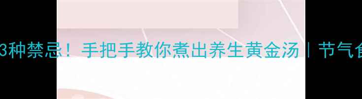 图片 🌿5大功效+3种禁忌！手把手教你煮出养生黄金汤｜节气食疗必看🍲1