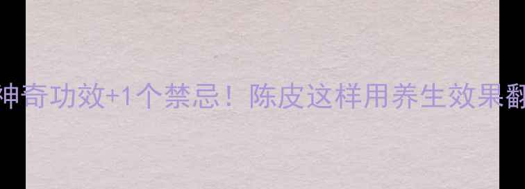 图片 🌿5大神奇功效+1个禁忌！陈皮这样用养生效果翻倍🍊1