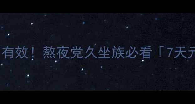 图片 🌿90后养生党亲测有效！熬夜党久坐族必看「7天元气重启计划」🌿2