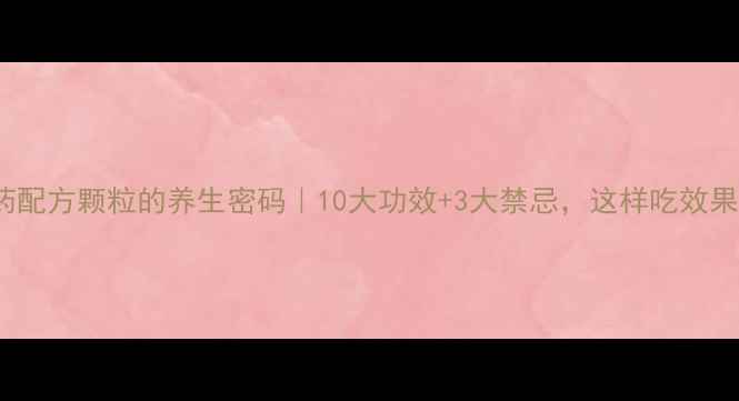 图片 🌿999中药配方颗粒的养生密码｜10大功效+3大禁忌，这样吃效果翻倍！💊