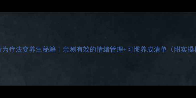 图片 🌿9种行为疗法变养生秘籍｜亲测有效的情绪管理+习惯养成清单（附实操模板）2