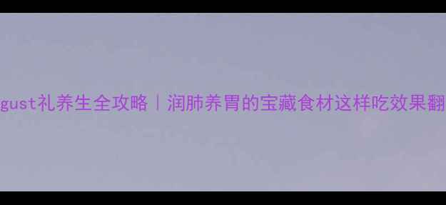 图片 🌿August礼养生全攻略｜润肺养胃的宝藏食材这样吃效果翻倍！