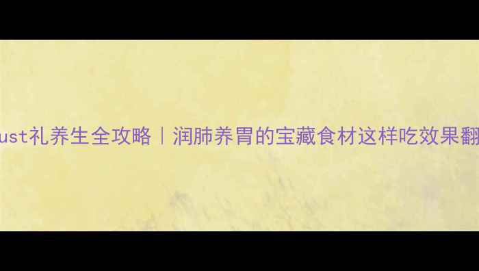 图片 🌿August礼养生全攻略｜润肺养胃的宝藏食材这样吃效果翻倍！1