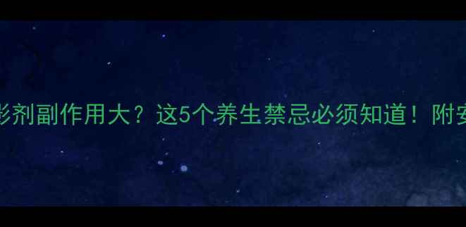 图片 🌿CT造影剂副作用大？这5个养生禁忌必须知道！附安全指南