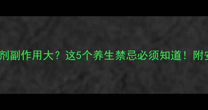 图片 🌿CT造影剂副作用大？这5个养生禁忌必须知道！附安全指南2