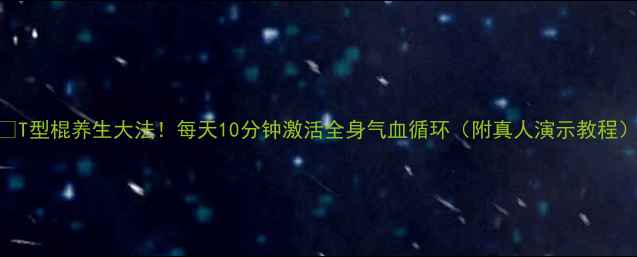 图片 🌿T型棍养生大法！每天10分钟激活全身气血循环（附真人演示教程）