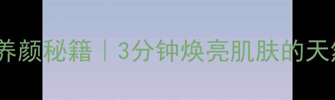 图片 🌿✨居家美容养颜秘籍｜3分钟焕亮肌肤的天然护肤法✨🌿1