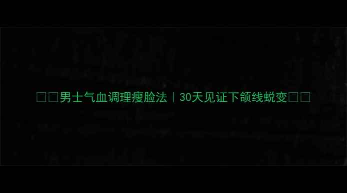 图片 🌿✨男士气血调理瘦脸法｜30天见证下颌线蜕变✨🌿