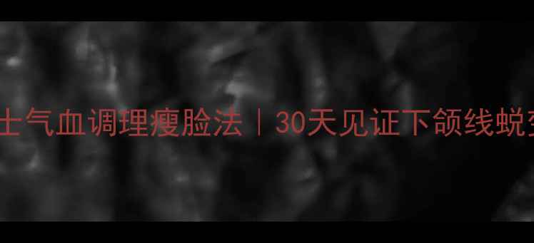 图片 🌿✨男士气血调理瘦脸法｜30天见证下颌线蜕变✨🌿1