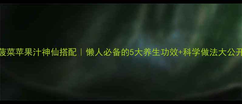 图片 🌿✨菠菜苹果汁神仙搭配｜懒人必备的5大养生功效+科学做法大公开✨🍎