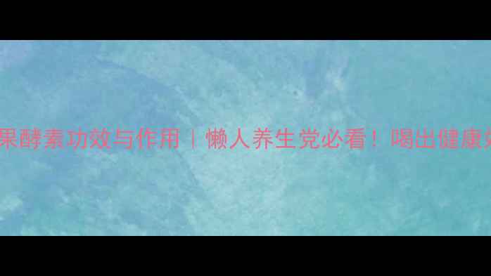 图片 🌿✨诺丽果酵素功效与作用｜懒人养生党必看！喝出健康好体质✅2