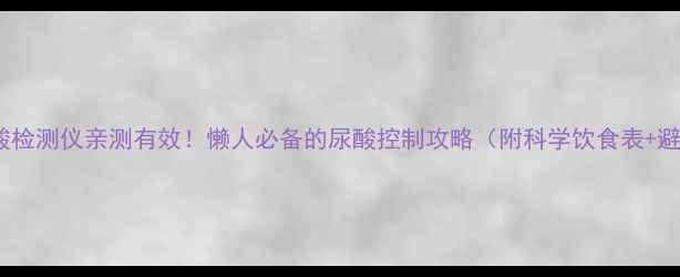图片 🌿三诺尿酸检测仪亲测有效！懒人必备的尿酸控制攻略（附科学饮食表+避坑指南）2