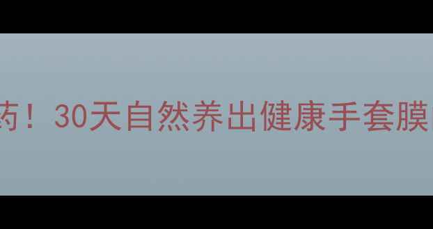 图片 🌿不用仪器不用药！30天自然养出健康手套膜的中式养生法🌿1