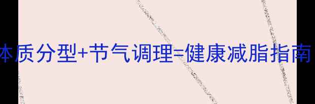 图片 🌿中医养生必看！体质分型+节气调理=健康减脂指南（附体质自测表）2