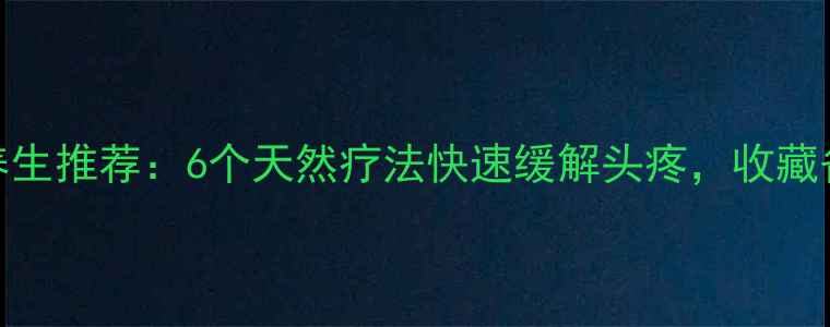 图片 🌿中医养生推荐：6个天然疗法快速缓解头疼，收藏备用！🌿